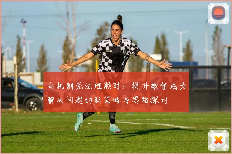 当机制无法理顺时，提升数值成为解决问题的新策略与思路探讨